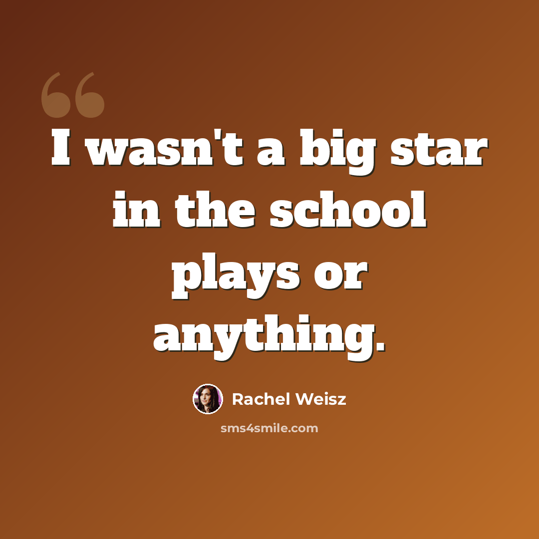 “I wasn't a big star in the school plays or anything.” quote by Rachel Weisz