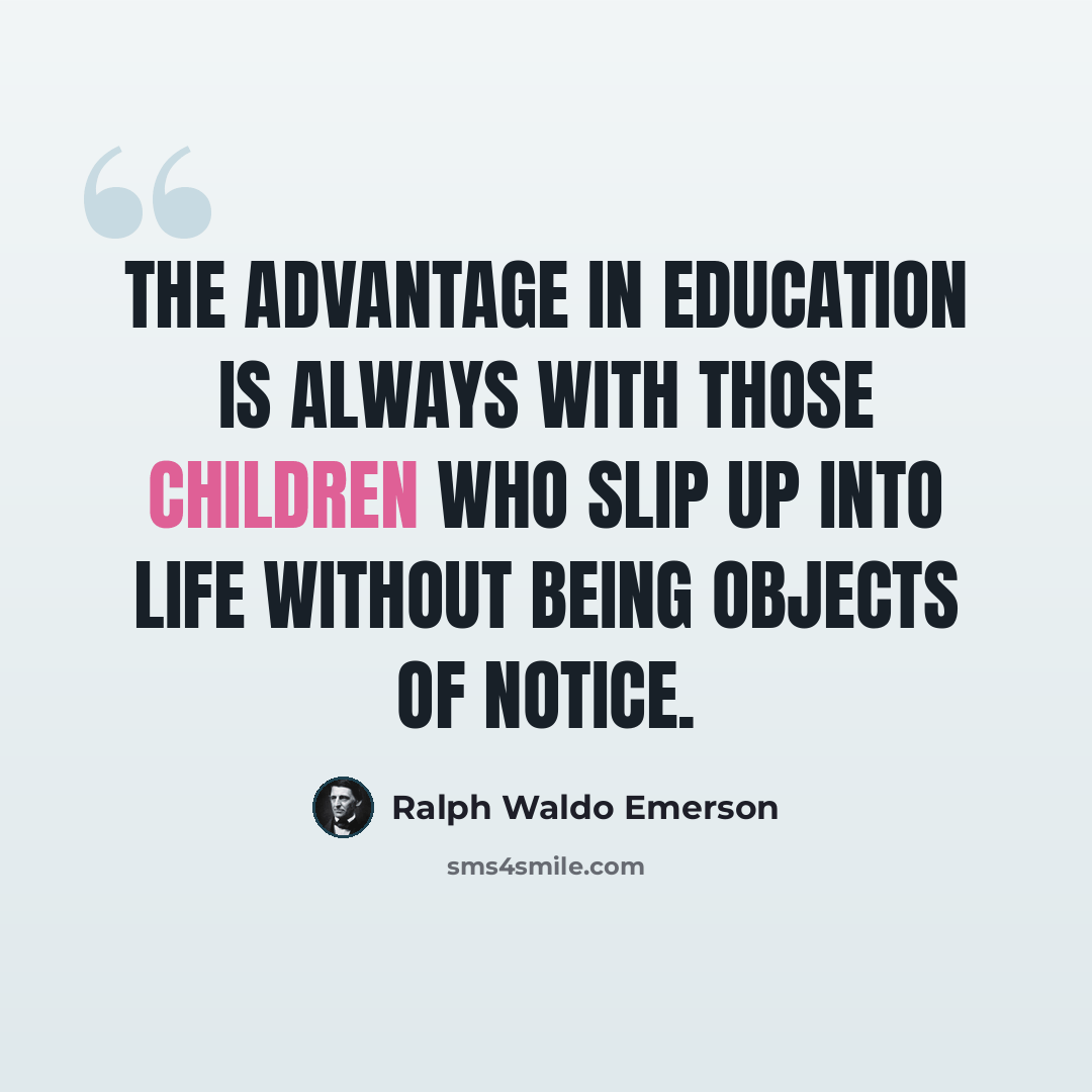 “The advantage in education is always with those children who slip up into life without being objects of notice.” quote by Ralph Waldo Emerson