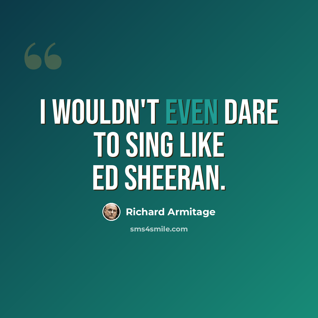 “I wouldn't even dare to sing like Ed Sheeran.” quote by Richard Armitage