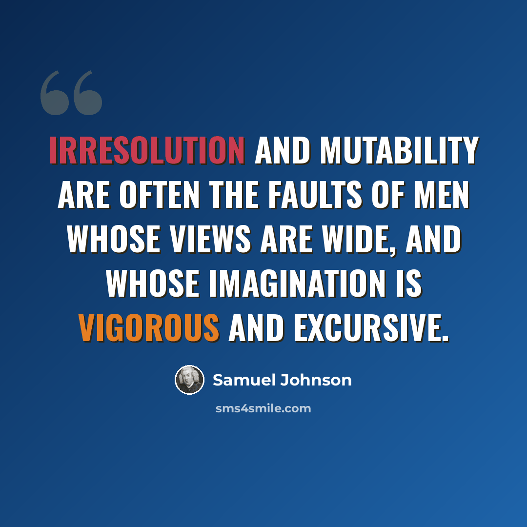“Irresolution and mutability are often the faults of men whose views are wide, and whose imagination is vigorous and excursive.” quote by Samuel Johnson