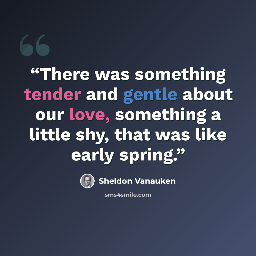 “There was something tender and gentle about our love, something a little shy, that was like early spring.” quote by Sheldon Vanauken