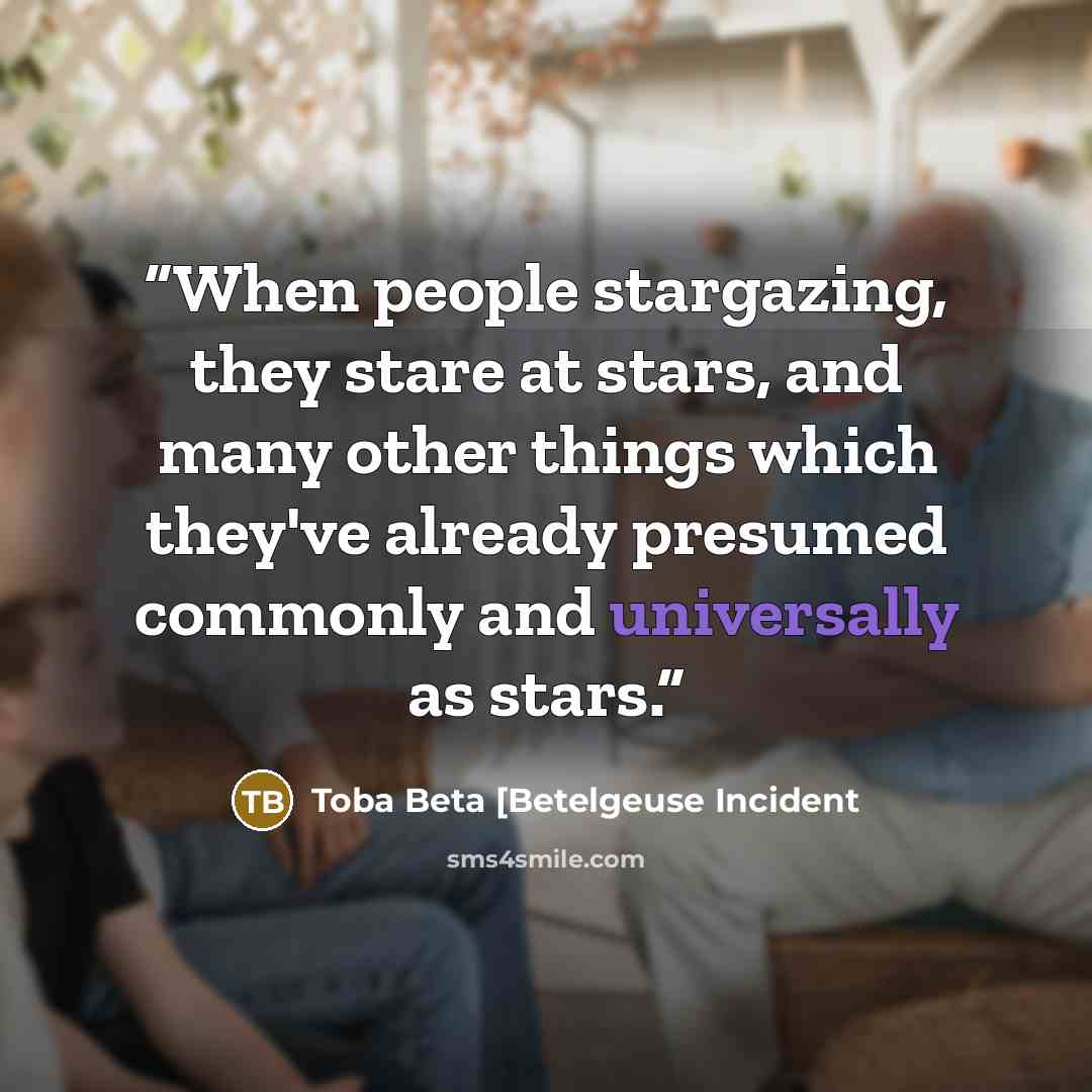 “When people stargazing, they stare at stars, and many other things which they've already presumed commonly and universally as stars.” quote by Toba Beta [Betelgeuse Incident