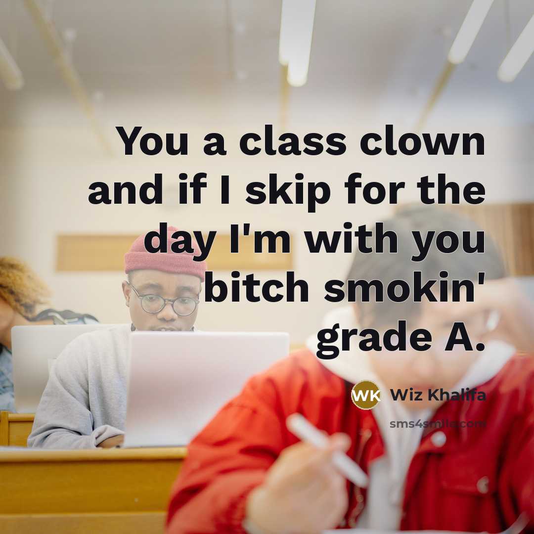 “You a class clown and if I skip for the day I'm with you bitch smokin' grade A.” quote by Wiz Khalifa