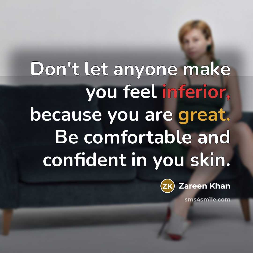 “Don't let anyone make you feel inferior, because you are great. Be comfortable and confident in you skin.” quote by Zareen Khan