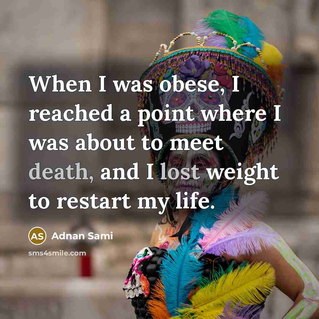 “When I was obese, I reached a point where I was about to meet death, and I lost weight to restart my life.” quote by Adnan Sami