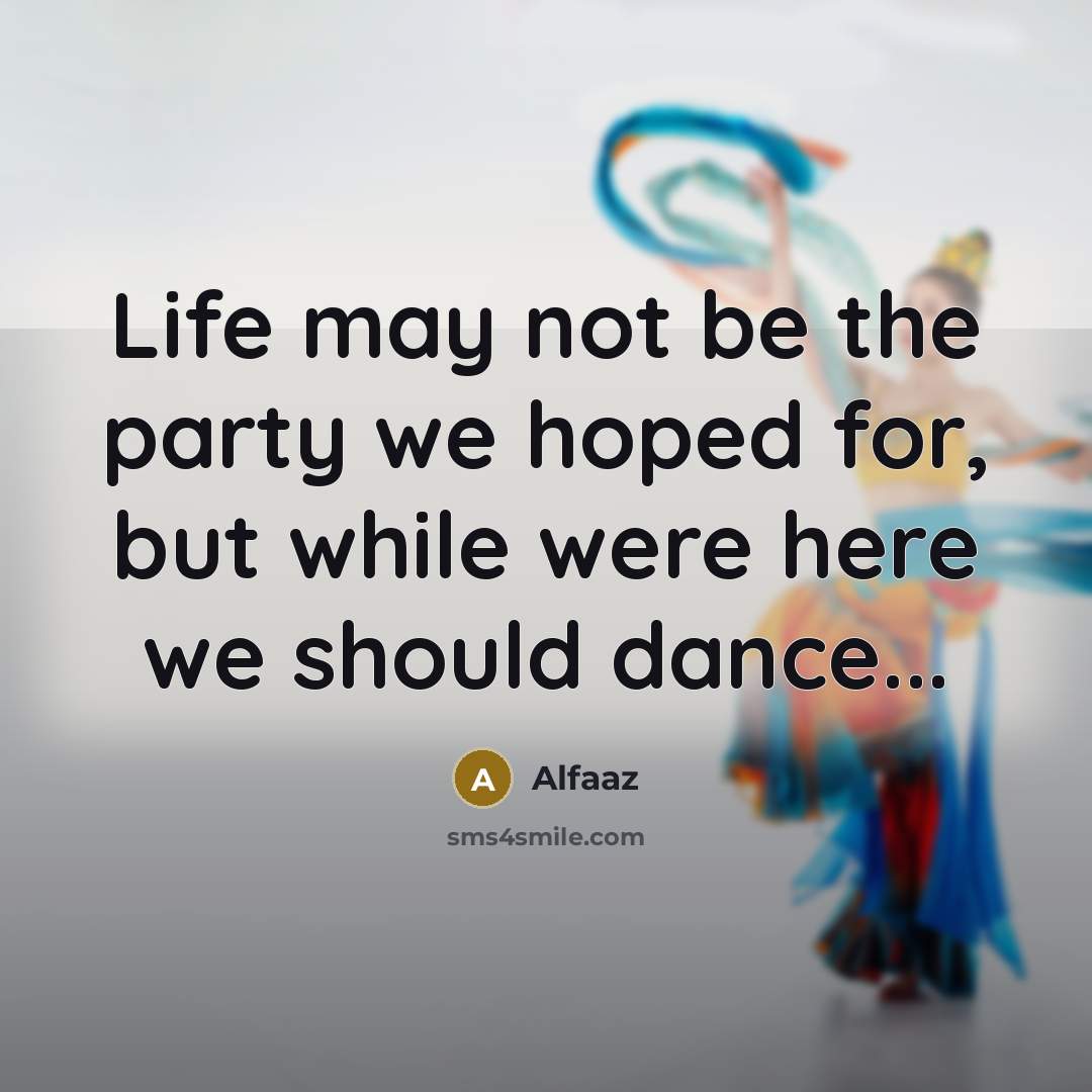 “Life may not be the party we hoped for, but while were here we should dance...” quote by Alfaaz