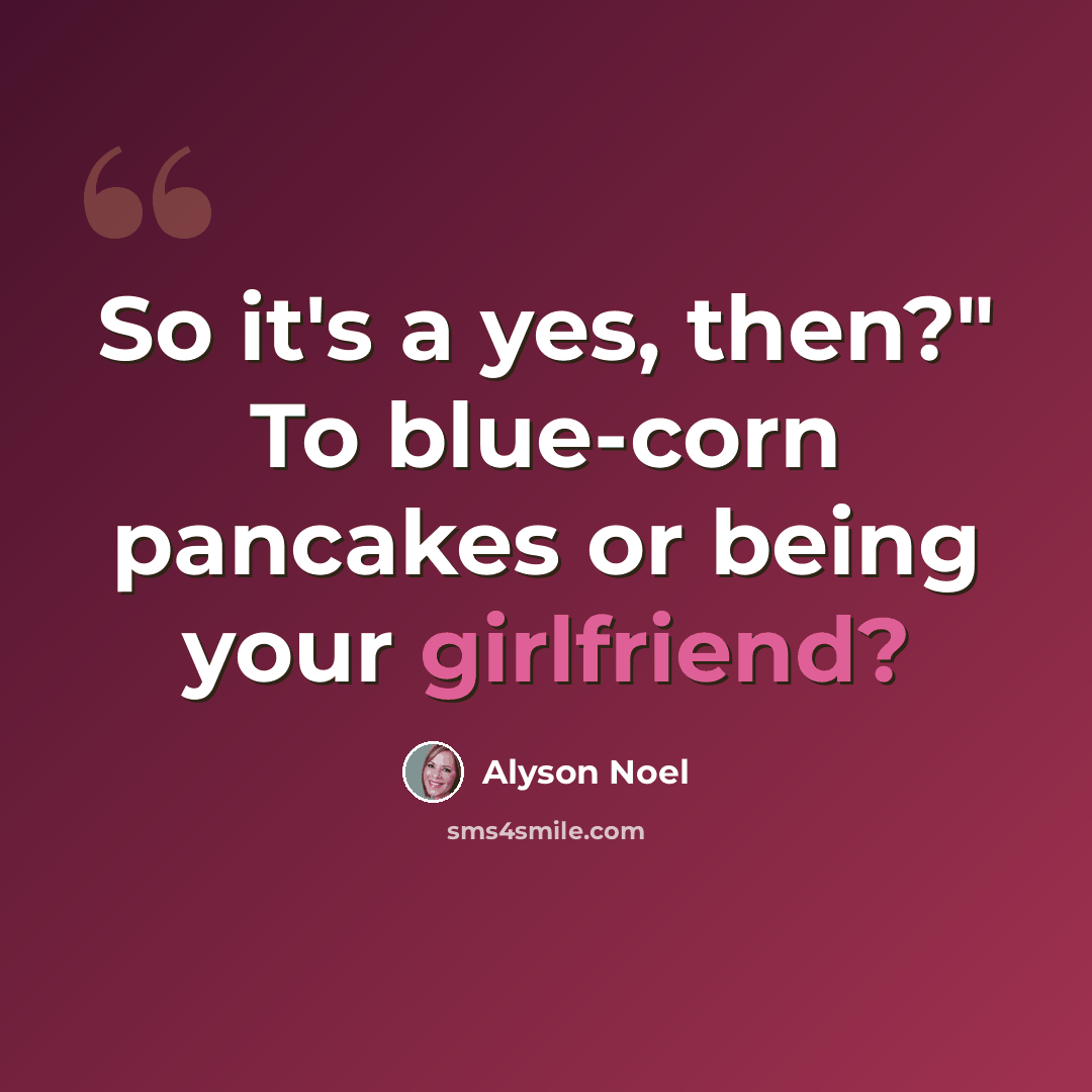 “So it's a yes, then?" To blue-corn pancakes or being your girlfriend?” quote by Alyson Noel