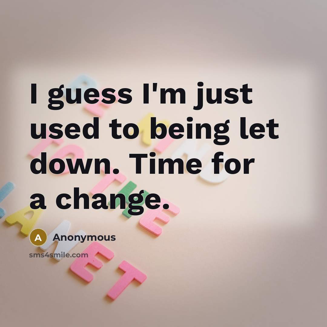 “I guess I'm just used to being let down. Time for a change.” quote by Anonymous
