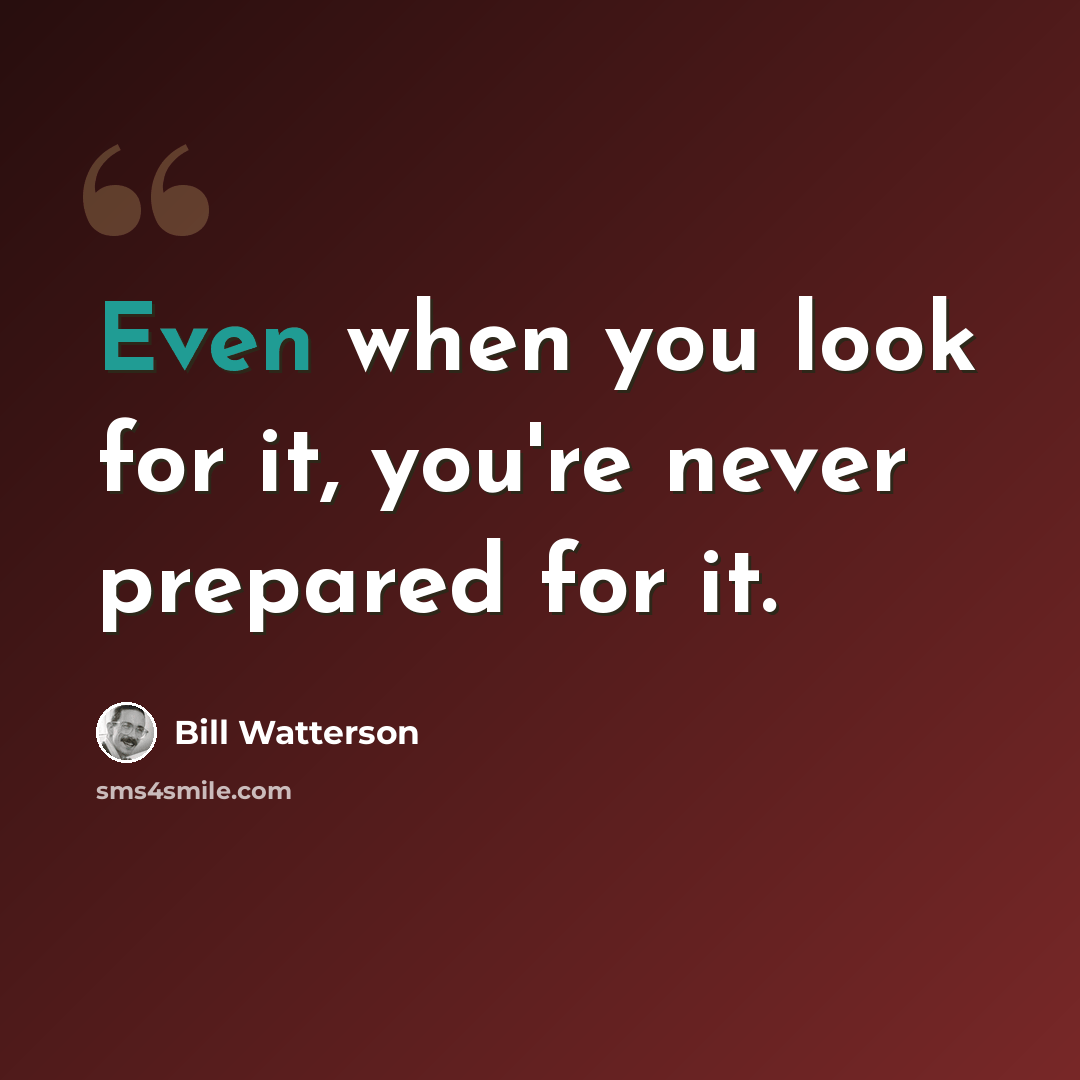 “Even when you look for it, you're never prepared for it.” quote by Bill Watterson