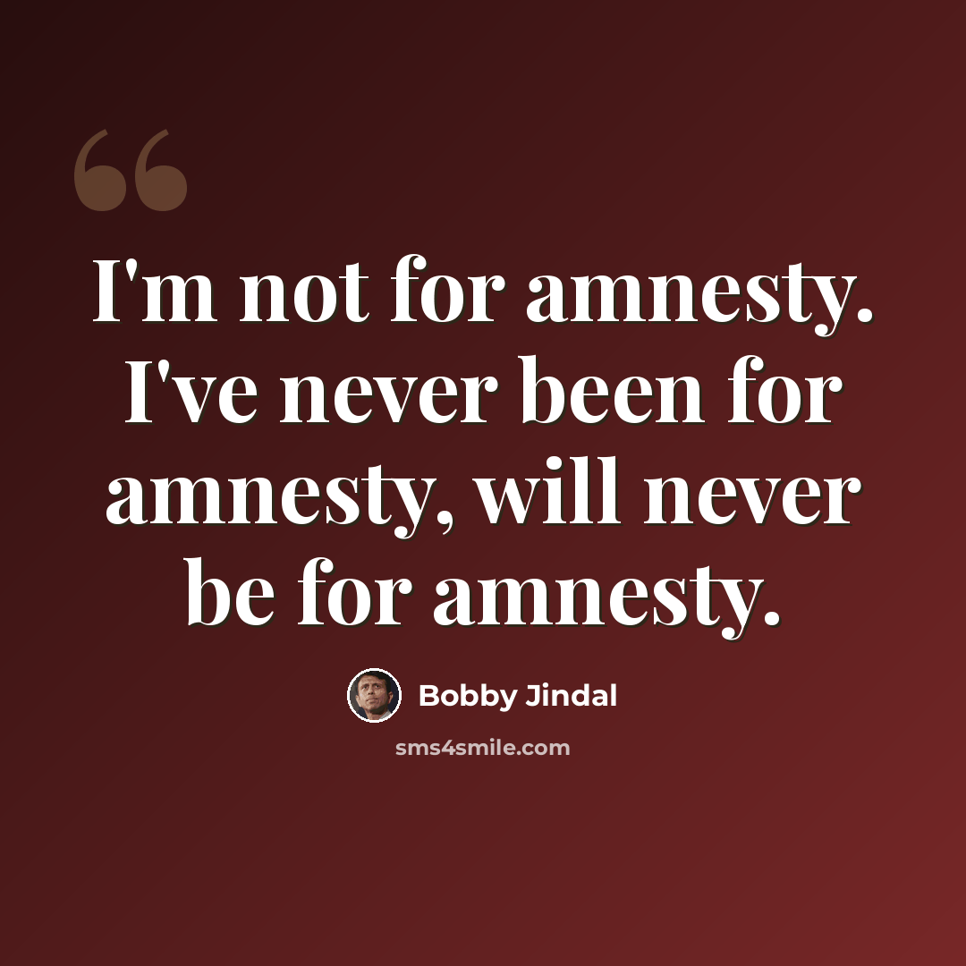 “I'm not for amnesty. I've never been for amnesty, will never be for amnesty.” quote by Bobby Jindal