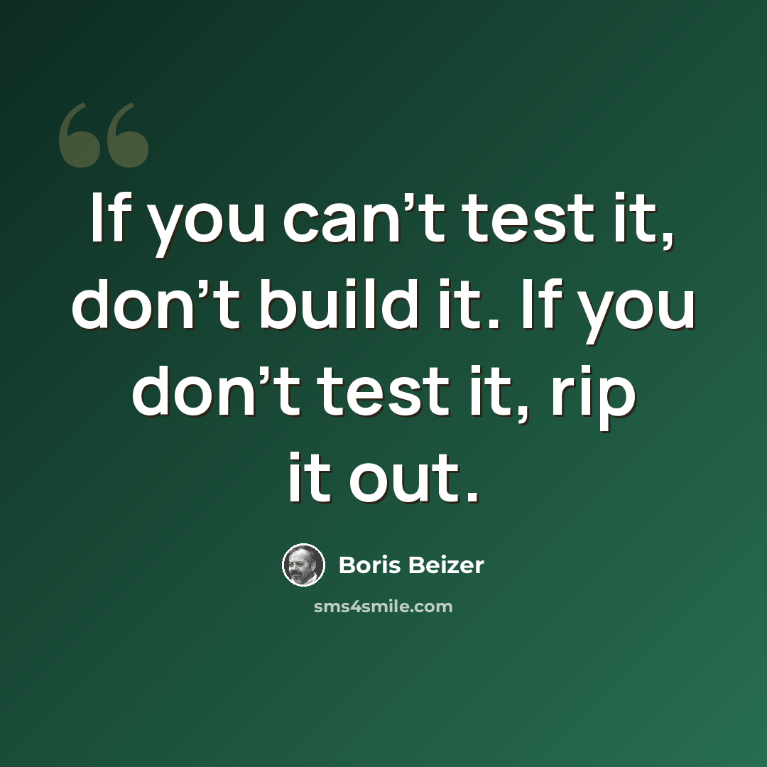 “If you can't test it, don't build it. If you don't test it, rip it out.” quote by Boris Beizer