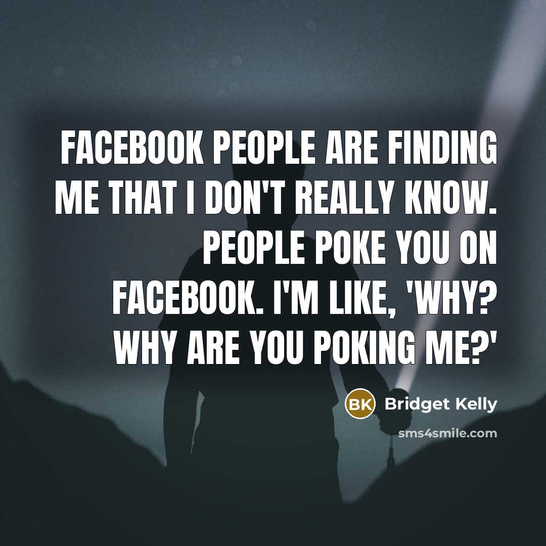 “Facebook people are finding me that I don't really know. People poke you on Facebook. I'm like, 'Why? Why are you poking me?'” quote by Bridget Kelly