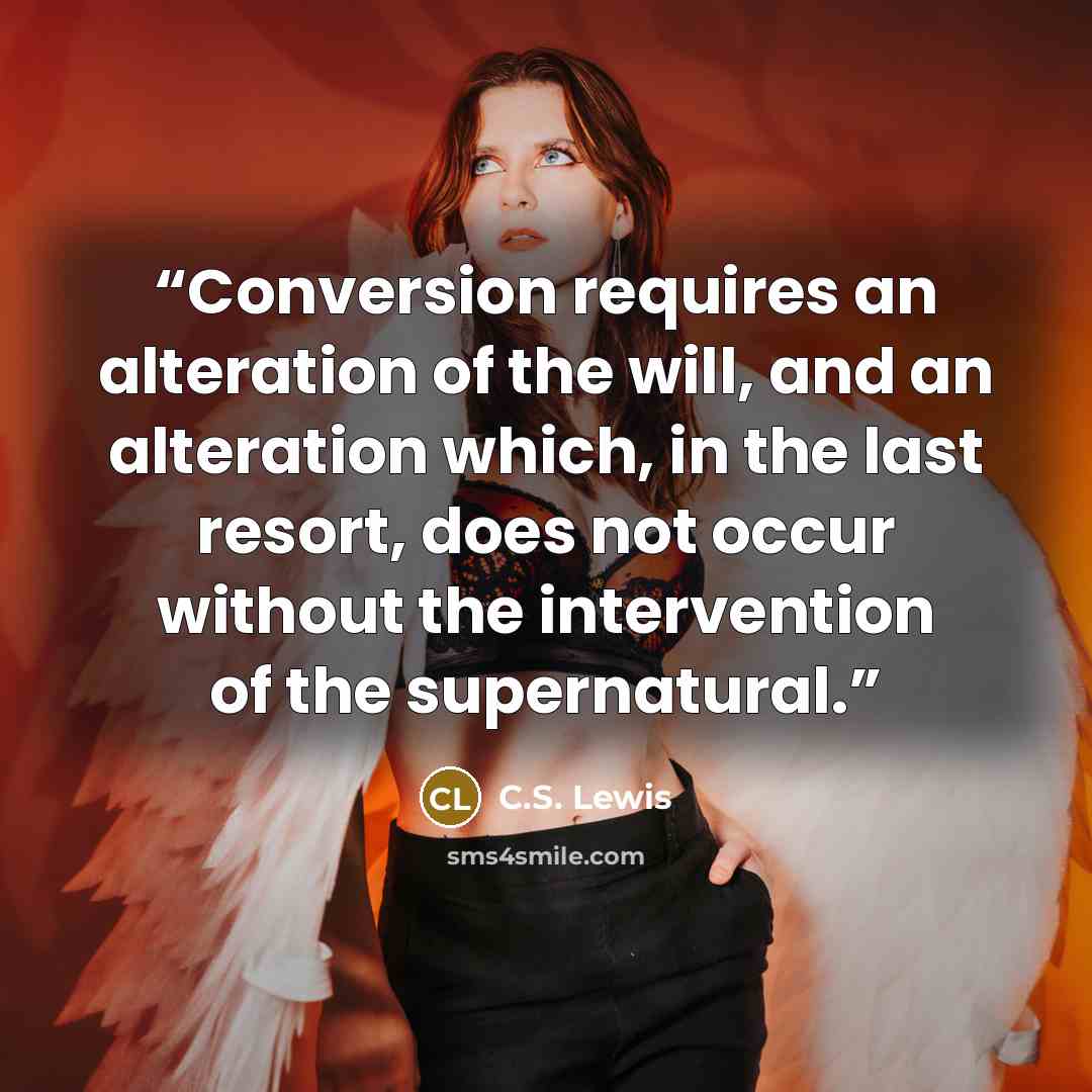 “Conversion requires an alteration of the will, and an alteration which, in the last resort, does not occur without the intervention of the supernatural.” quote by C.S. Lewis