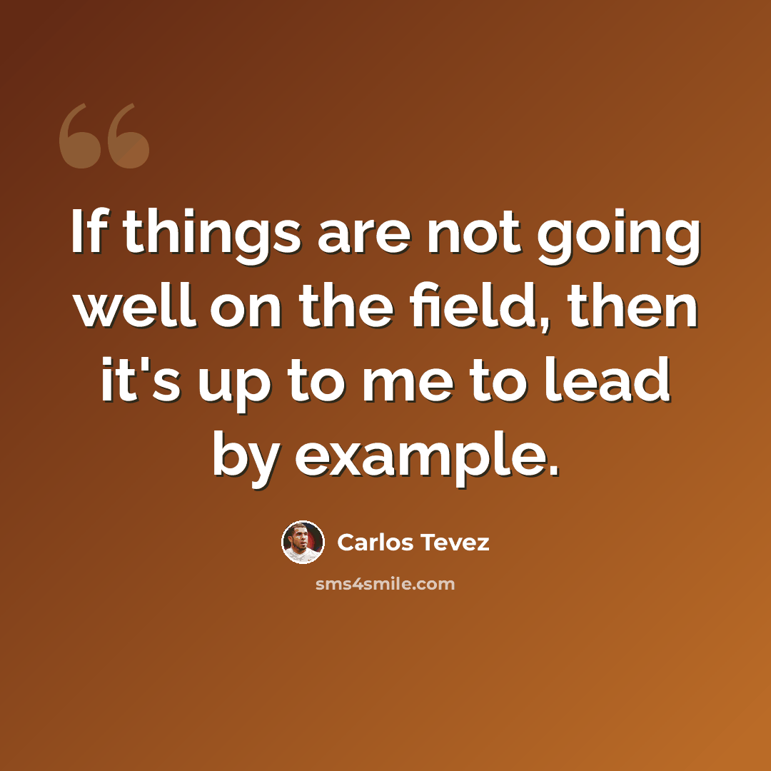 “If things are not going well on the field, then it's up to me to lead by example.” quote by Carlos Tevez