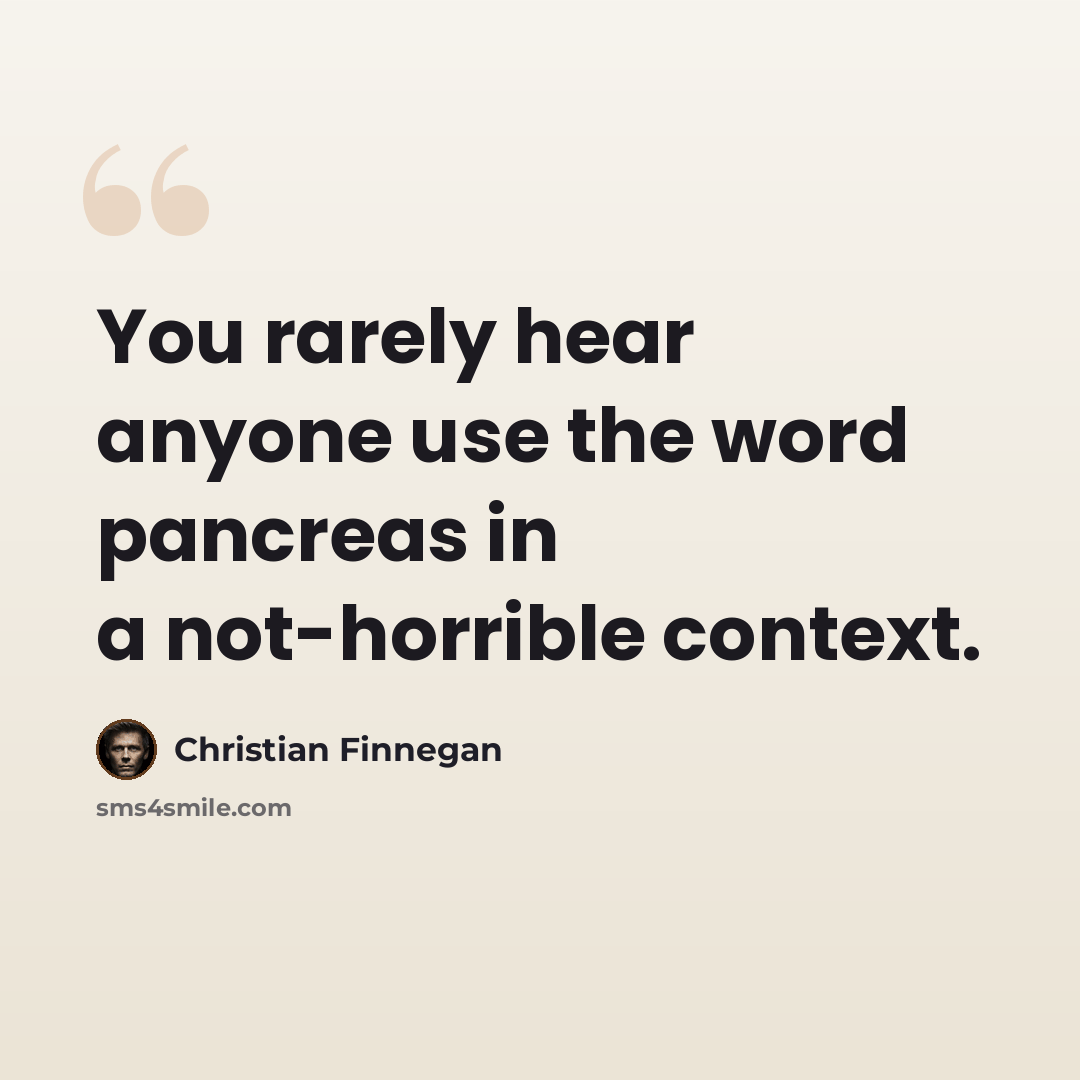 “You rarely hear anyone use the word pancreas in a not-horrible context.” quote by Christian Finnegan