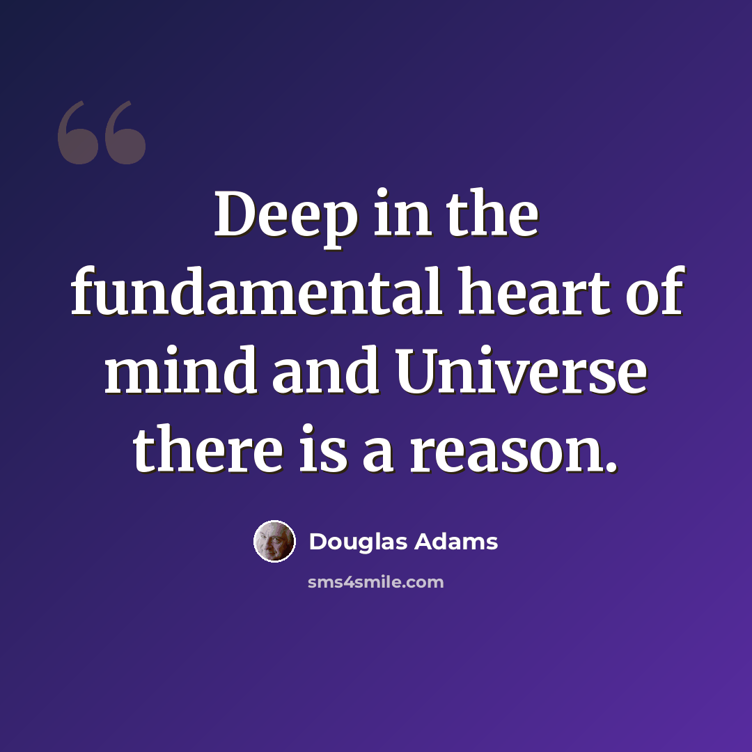 “Deep in the fundamental heart of mind and Universe there is a reason.” quote by Douglas Adams