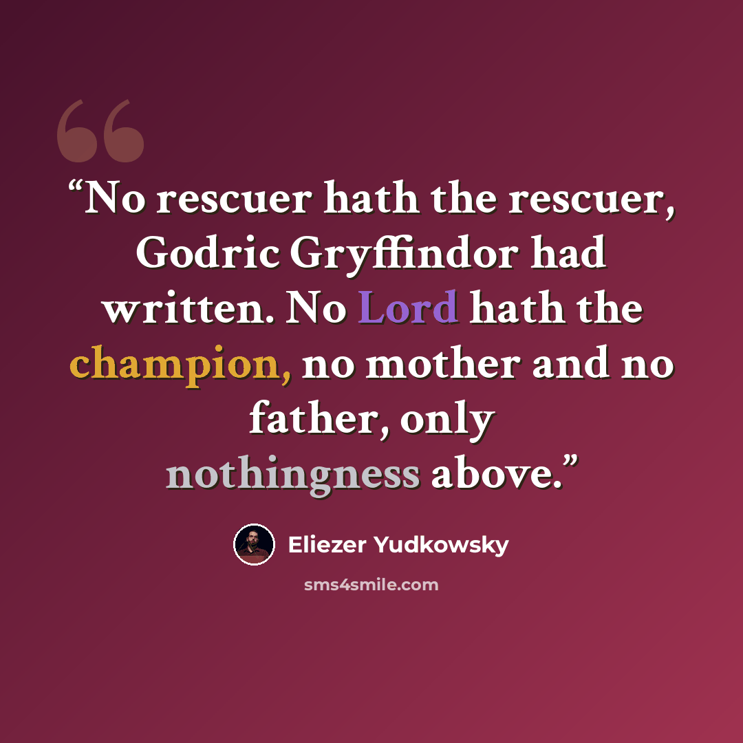“No rescuer hath the rescuer, Godric Gryffindor had written. No Lord hath the champion, no mother and no father, only nothingness above.” quote by Eliezer Yudkowsky