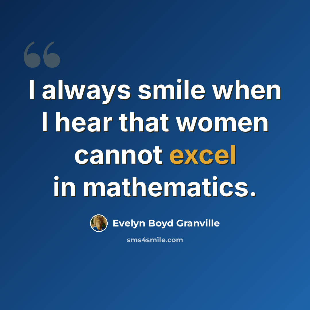 “I always smile when I hear that women cannot excel in mathematics.” quote by Evelyn Boyd Granville