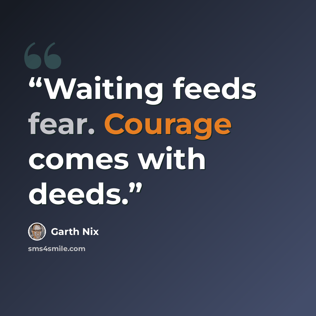 “Waiting feeds fear. Courage comes with deeds.” quote by Garth Nix