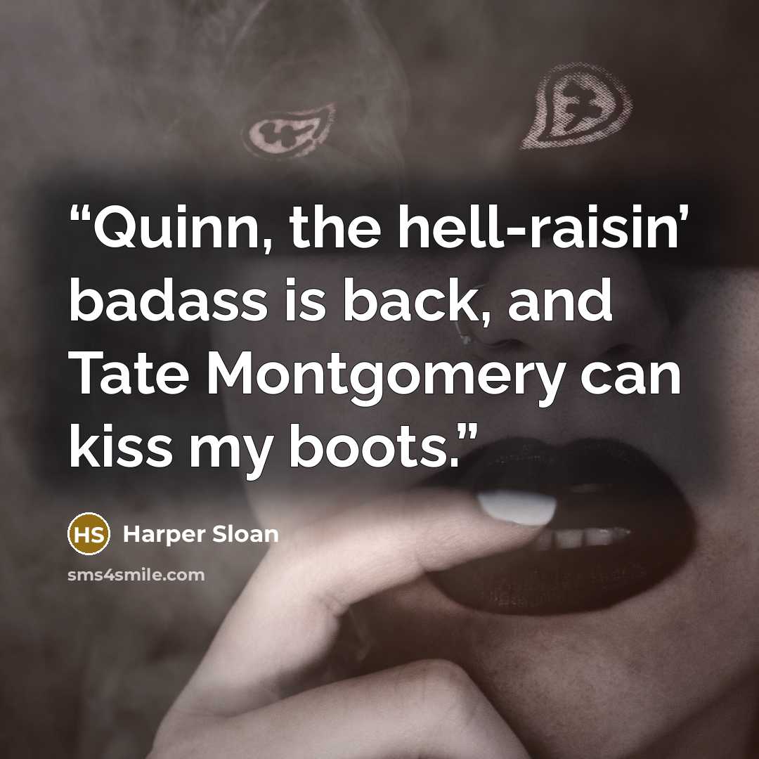 “Quinn, the hell-raisin’ badass is back, and Tate Montgomery can kiss my boots.” quote by Harper Sloan