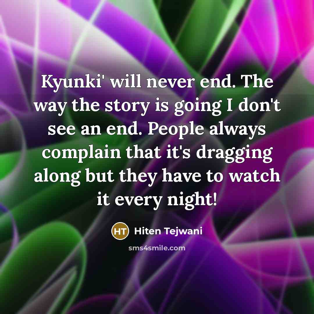 “Kyunki' will never end. The way the story is going I don't see an end. People always complain that it's dragging along but they have to watch it every night!” quote by Hiten Tejwani