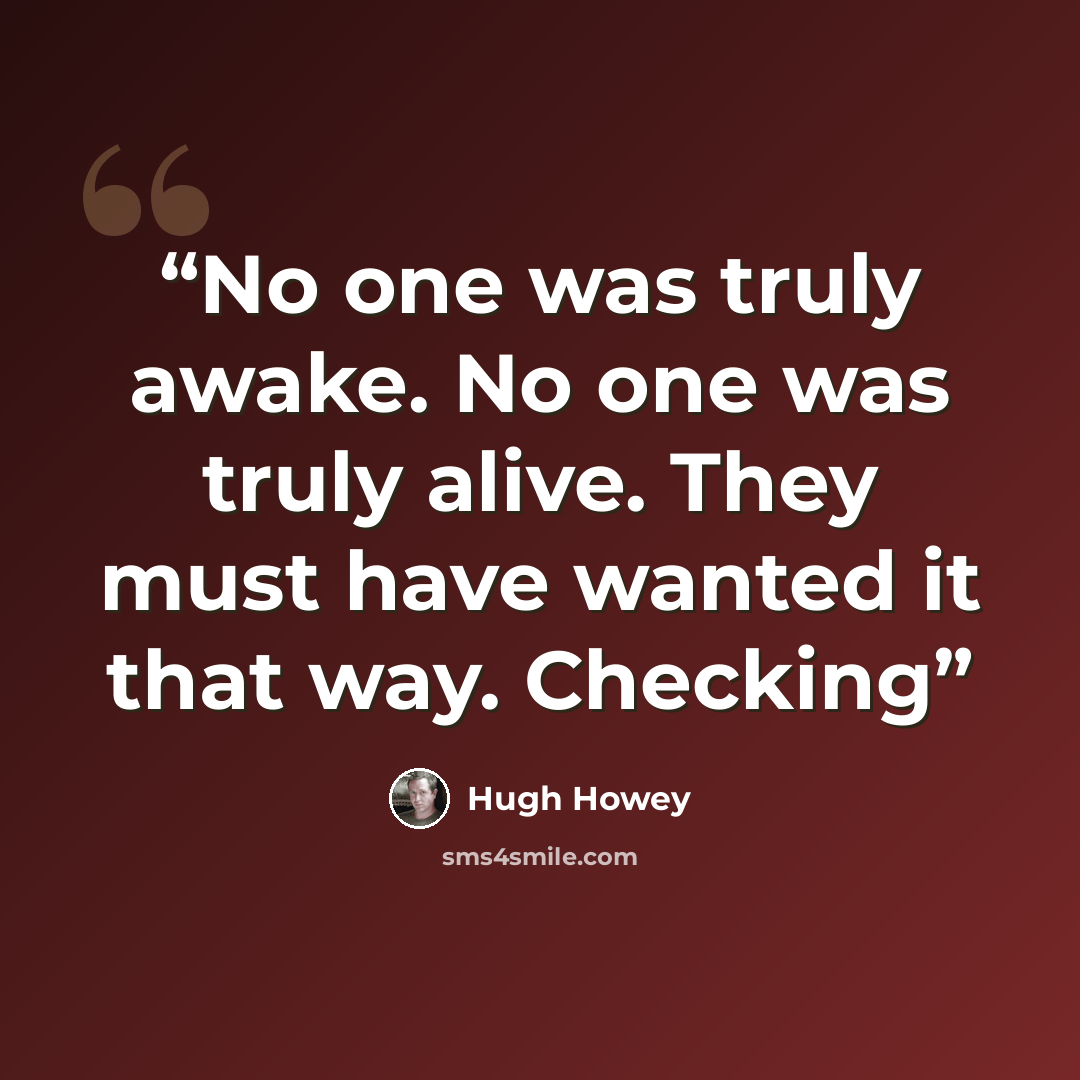 “No one was truly awake. No one was truly alive. They must have wanted it that way. Checking” quote by Hugh Howey