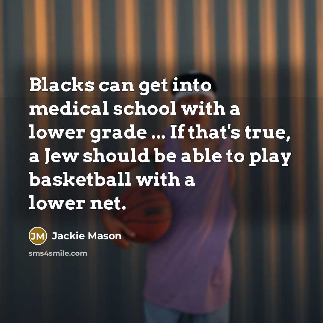 “Blacks can get into medical school with a lower grade ... If that's true, a Jew should be able to play basketball with a lower net.” quote by Jackie Mason