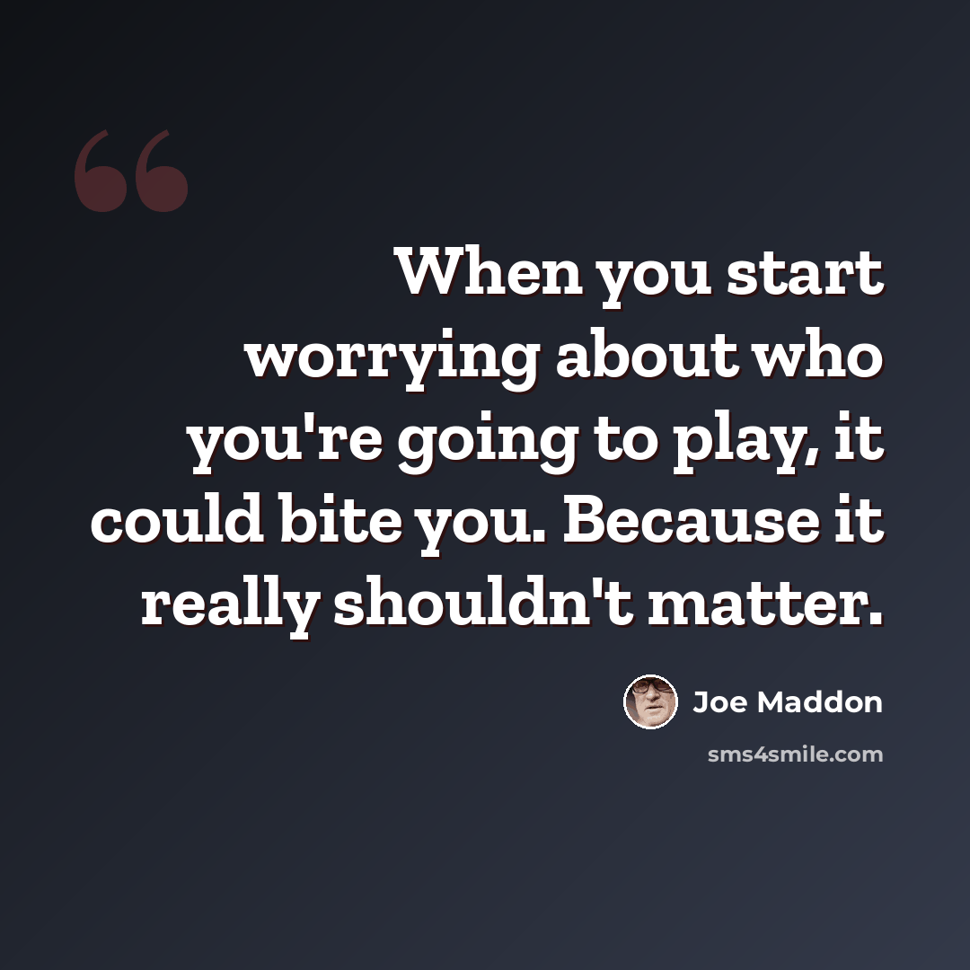 “When you start worrying about who you're going to play, it could bite you. Because it really shouldn't matter.” quote by Joe Maddon