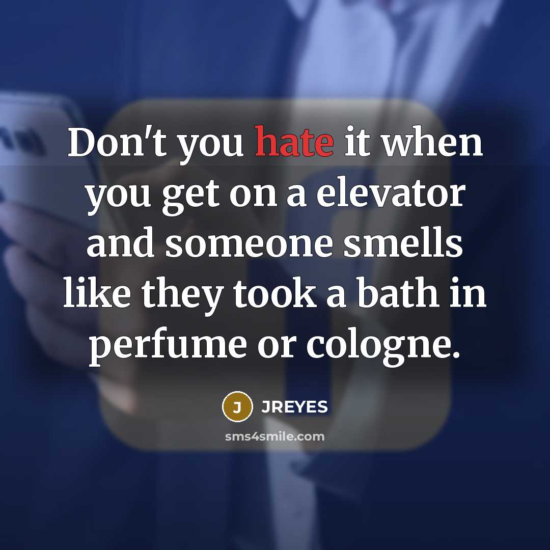 “Don't you hate it when you get on a elevator and someone smells like they took a bath in perfume or cologne.” quote by JREYES