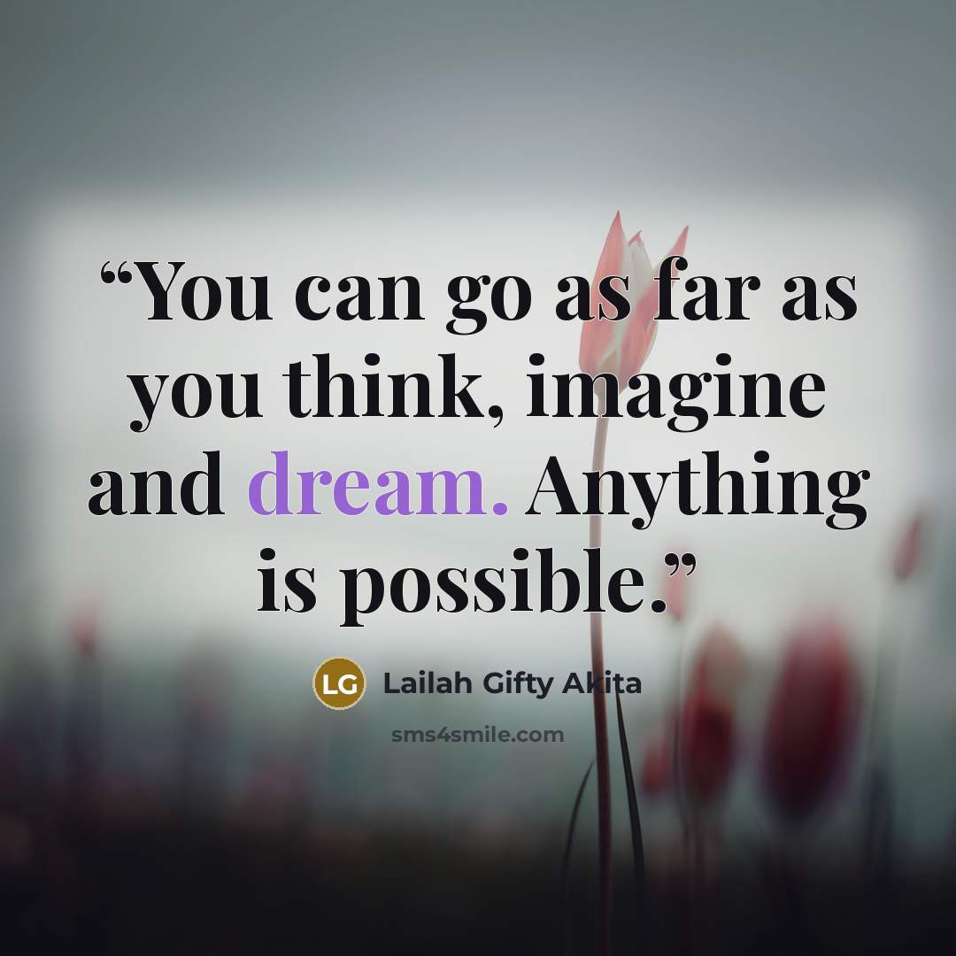 “You can go as far as you think, imagine and dream. Anything is possible.” quote by Lailah Gifty Akita