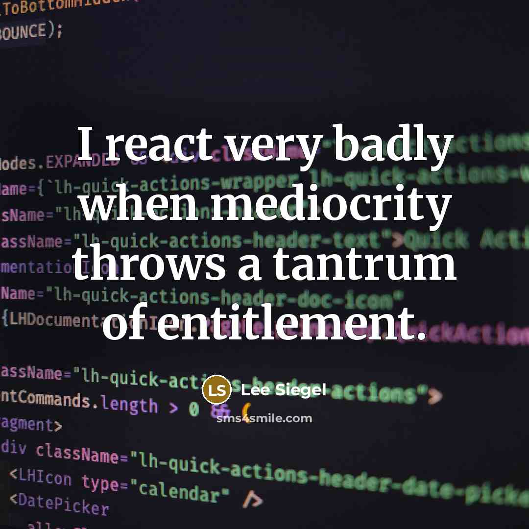 “I react very badly when mediocrity throws a tantrum of entitlement.” quote by Lee Siegel