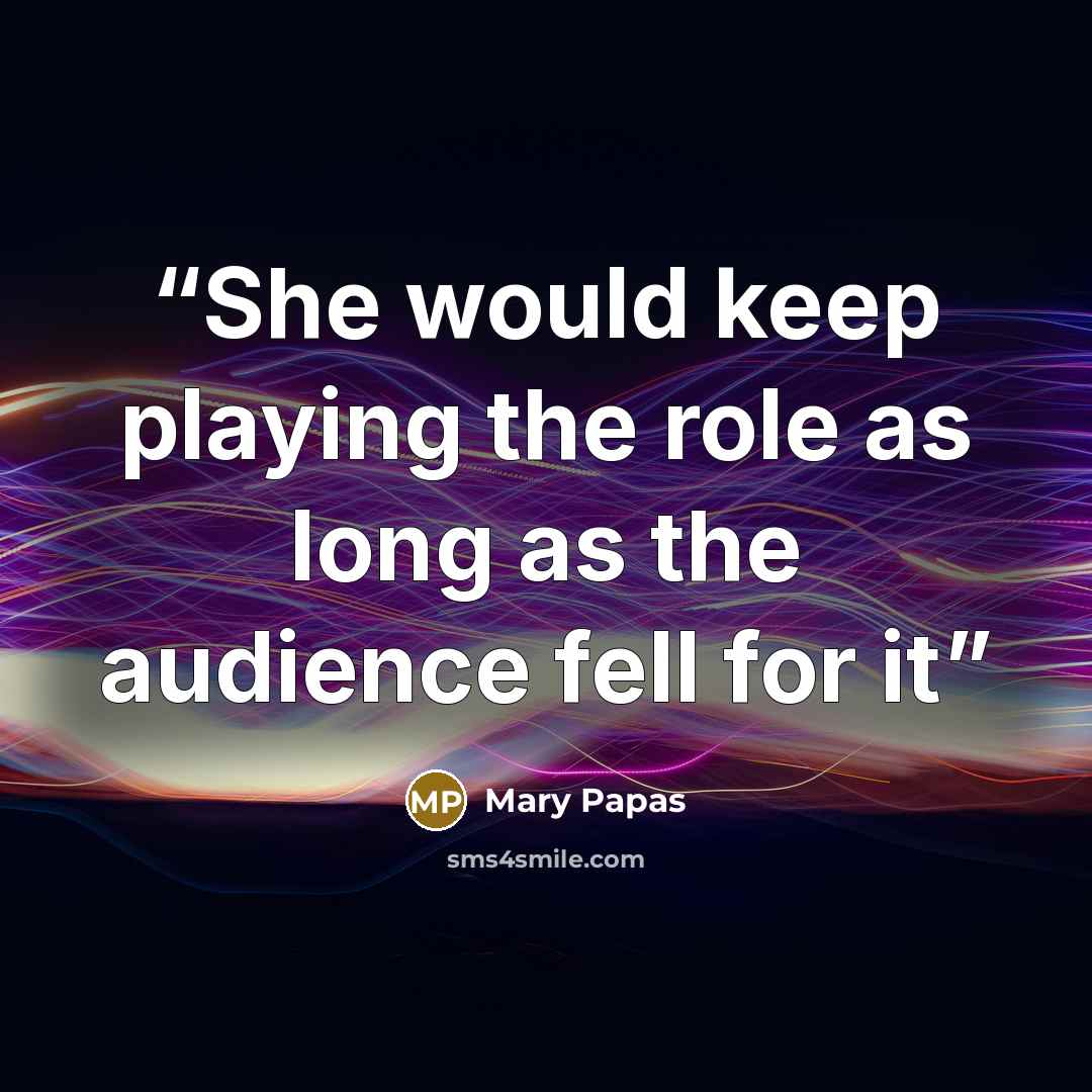 “She would keep playing the role as long as the audience fell for it” quote by Mary Papas