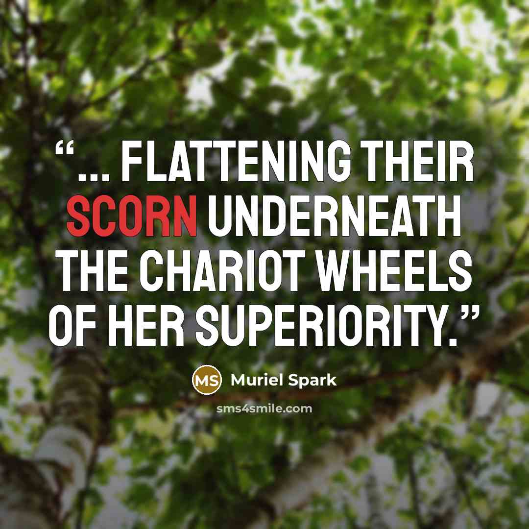 “... flattening their scorn underneath the chariot wheels of her superiority.” quote by Muriel Spark