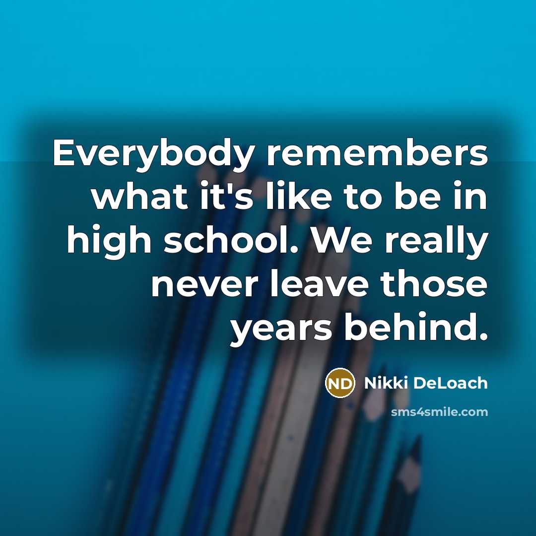 “Everybody remembers what it's like to be in high school. We really never leave those years behind.” quote by Nikki DeLoach