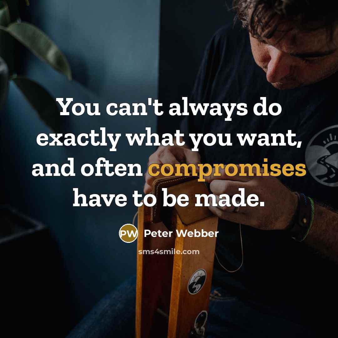 “You can't always do exactly what you want, and often compromises have to be made.” quote by Peter Webber