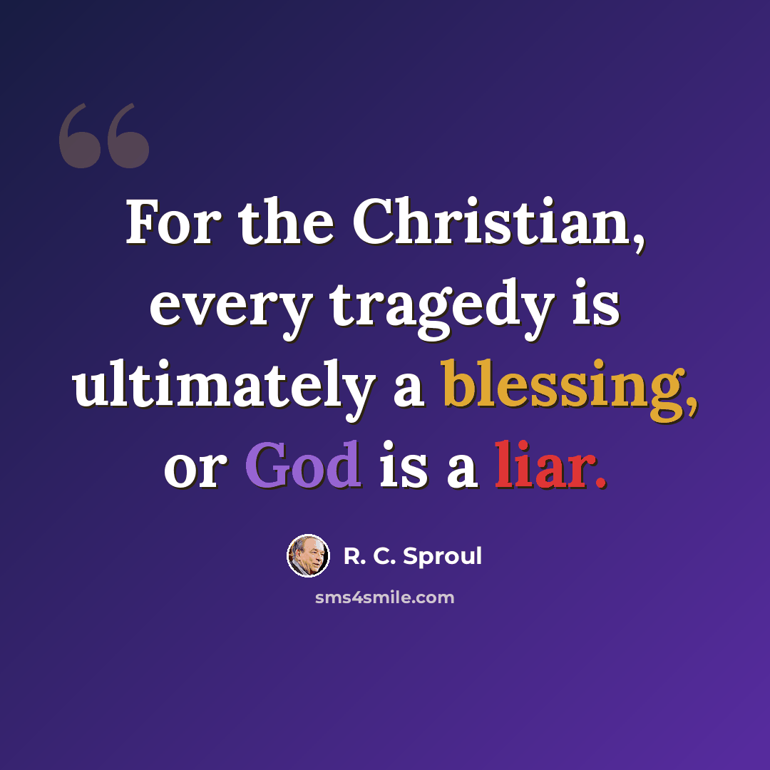 “For the Christian, every tragedy is ultimately a blessing, or God is a liar.” quote by R. C. Sproul