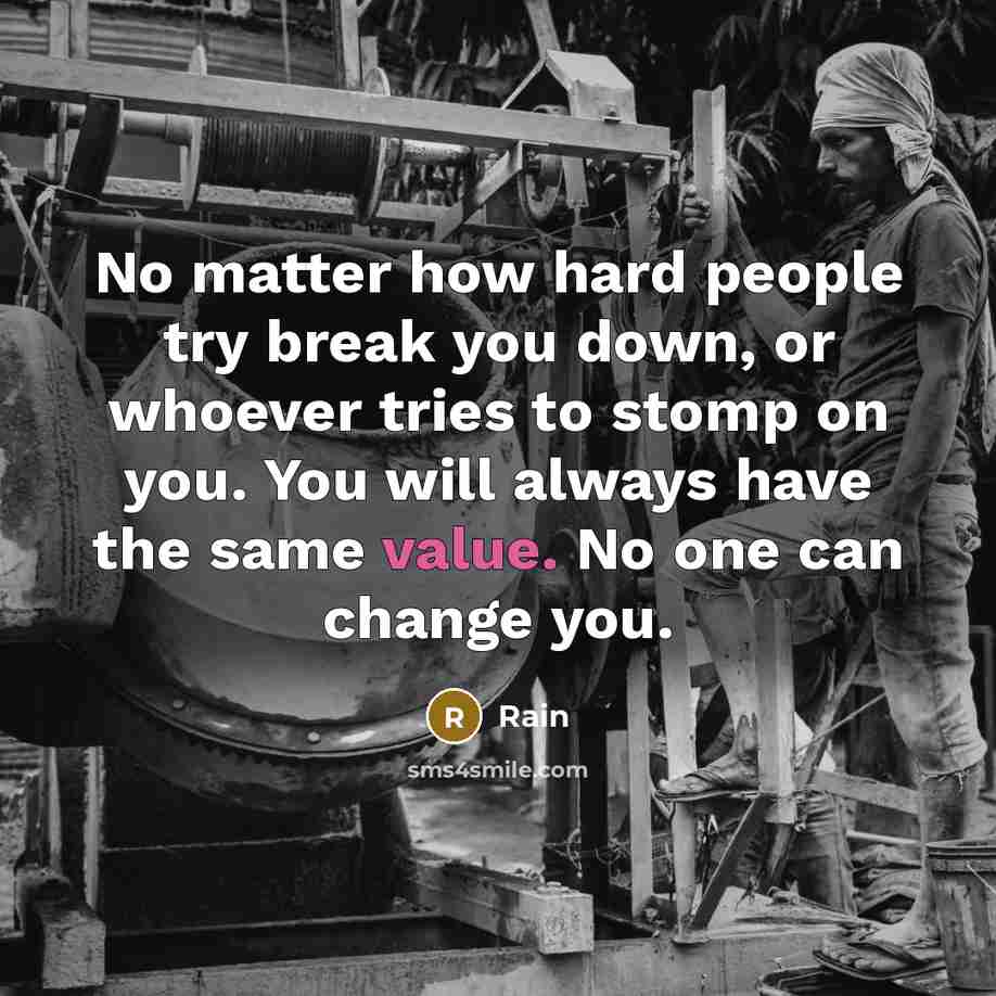 “No matter how hard people try break you down, or whoever tries to stomp on you. You will always have the same value. No one can change you.” quote by Rain