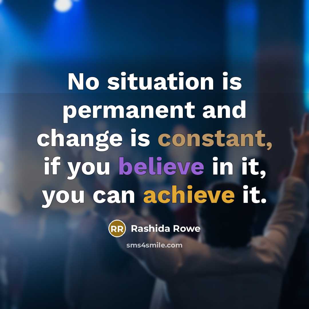 “No situation is permanent and change is constant, if you believe in it, you can achieve it.” quote by Rashida Rowe