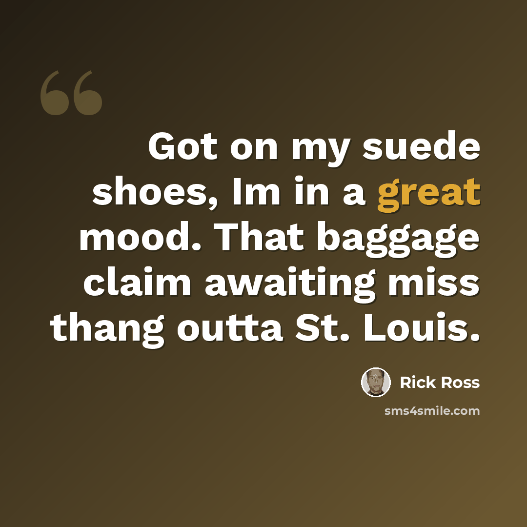 “Got on my suede shoes, Im in a great mood. That baggage claim awaiting miss thang outta St. Louis.” quote by Rick Ross