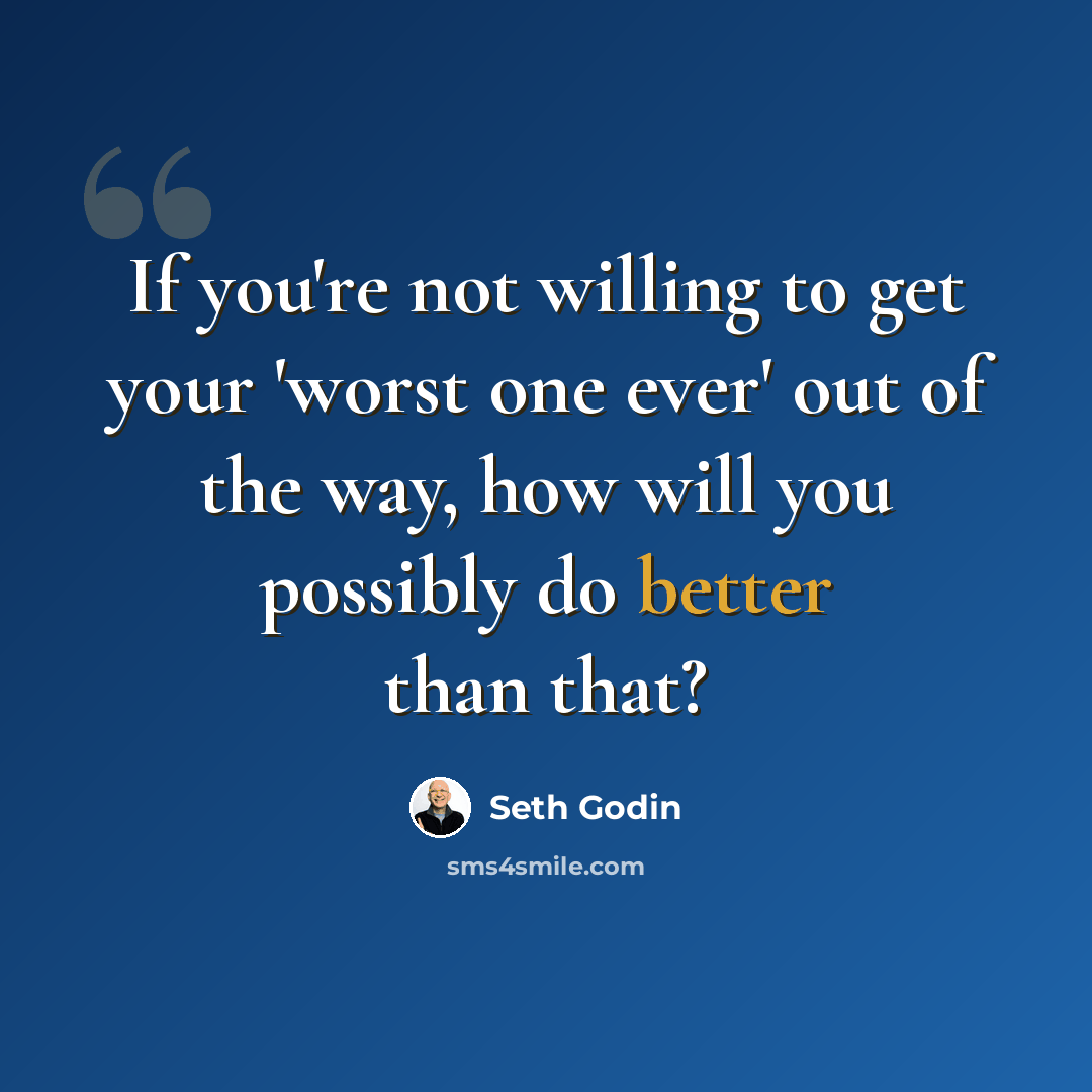 “If you're not willing to get your 'worst one ever' out of the way, how will you possibly do better than that?” quote by Seth Godin