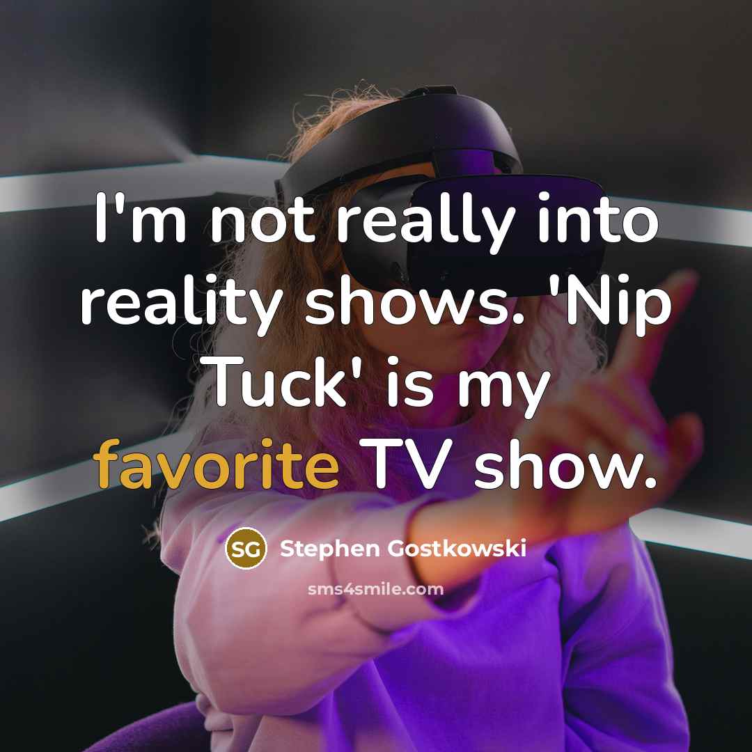 “I'm not really into reality shows. 'Nip Tuck' is my favorite TV show.” quote by Stephen Gostkowski