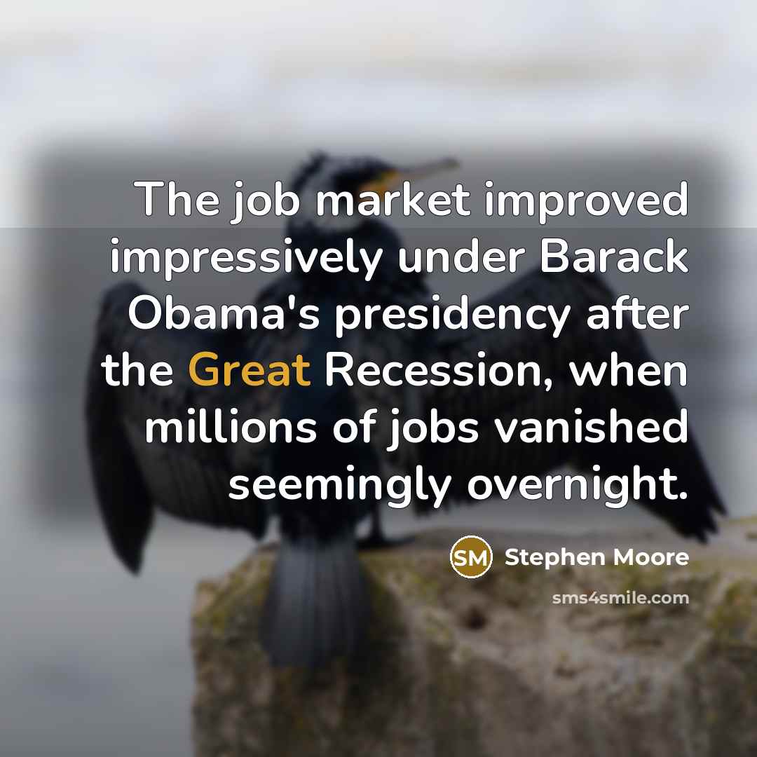 “The job market improved impressively under Barack Obama's presidency after the Great Recession, when millions of jobs vanished seemingly overnight.” quote by Stephen Moore