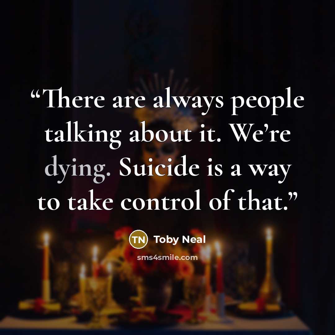 “There are always people talking about it. We’re dying. Suicide is a way to take control of that.” quote by Toby Neal