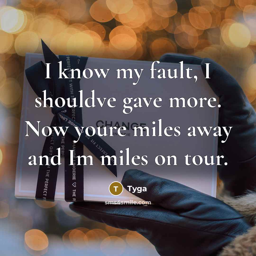 “I know my fault, I shouldve gave more. Now youre miles away and Im miles on tour.” quote by Tyga
