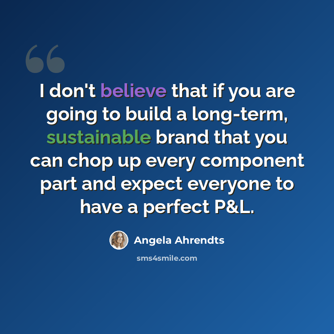“I don't believe that if you are going to build a long-term, sustainable brand that you can chop up every component part and expect everyone to have a perfect P&L.” quote by Angela Ahrendts