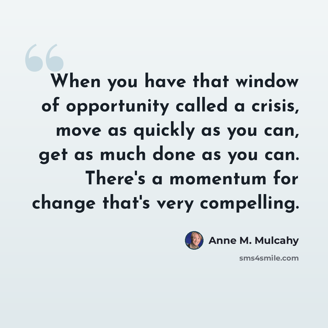 “When you have that window of opportunity called a crisis, move as quickly as you can, get as much done as you can. There's a momentum for change that's very compelling.” quote by Anne M. Mulcahy