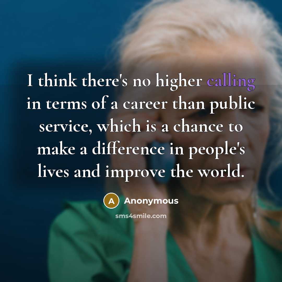 “I think there's no higher calling in terms of a career than public service, which is a chance to make a difference in people's lives and improve the world.” quote by Anonymous