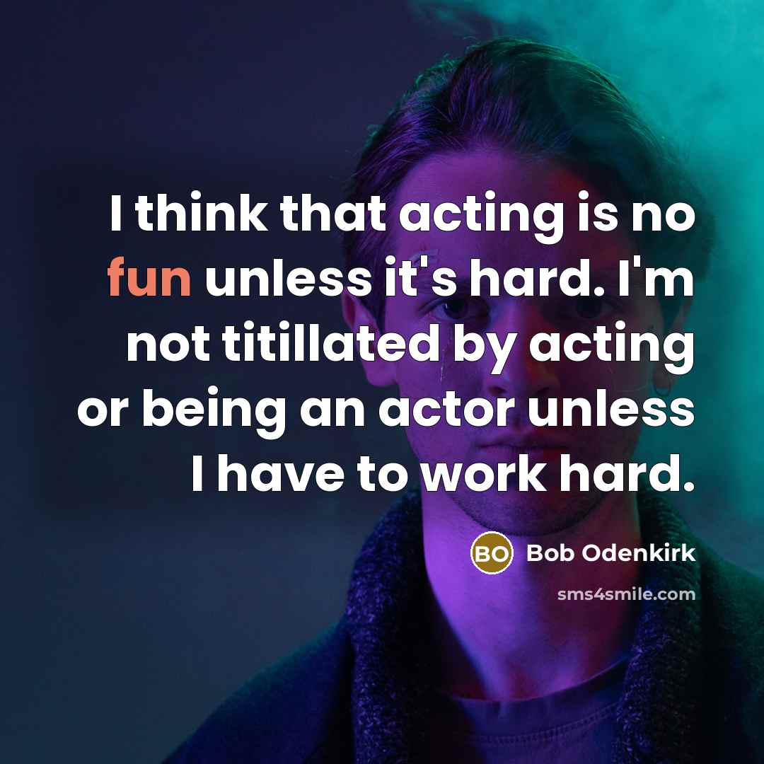 “I think that acting is no fun unless it's hard. I'm not titillated by acting or being an actor unless I have to work hard.” quote by Bob Odenkirk