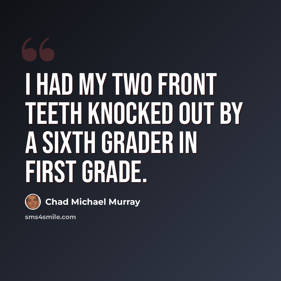 “I had my two front teeth knocked out by a sixth grader in first grade.” quote by Chad Michael Murray