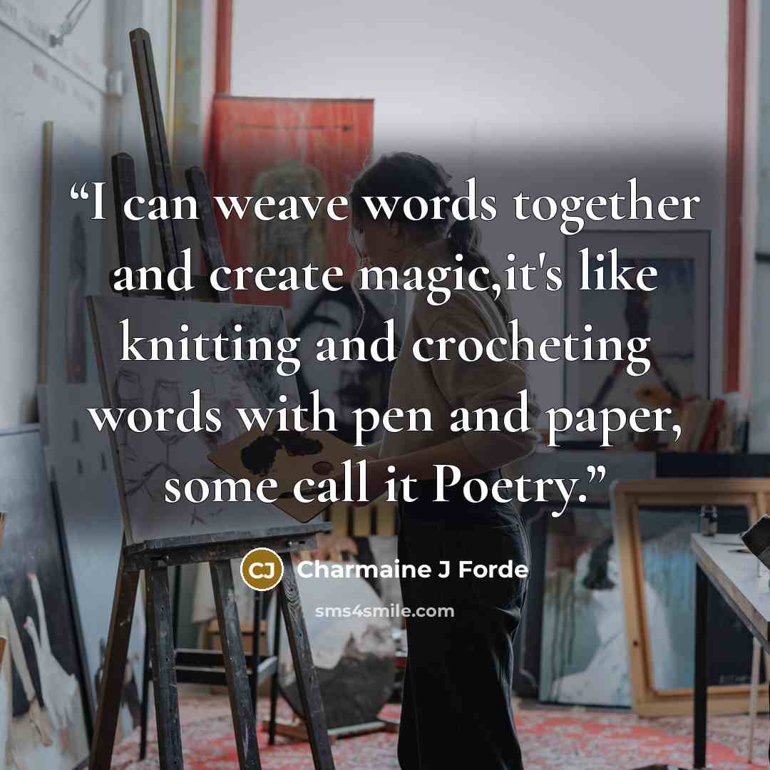 “I can weave words together and create magic,it's like knitting and crocheting words with pen and paper, some call it Poetry.” quote by Charmaine J Forde